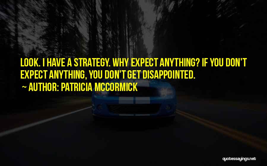 Patricia McCormick Quotes: Look. I Have A Strategy. Why Expect Anything? If You Don't Expect Anything, You Don't Get Disappointed.