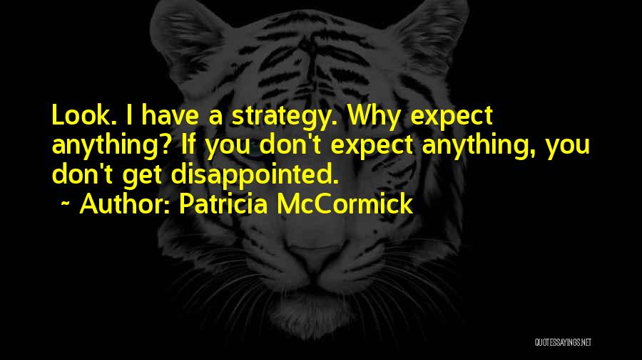 Patricia McCormick Quotes: Look. I Have A Strategy. Why Expect Anything? If You Don't Expect Anything, You Don't Get Disappointed.