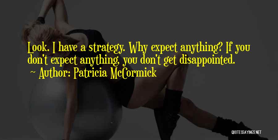 Patricia McCormick Quotes: Look. I Have A Strategy. Why Expect Anything? If You Don't Expect Anything, You Don't Get Disappointed.