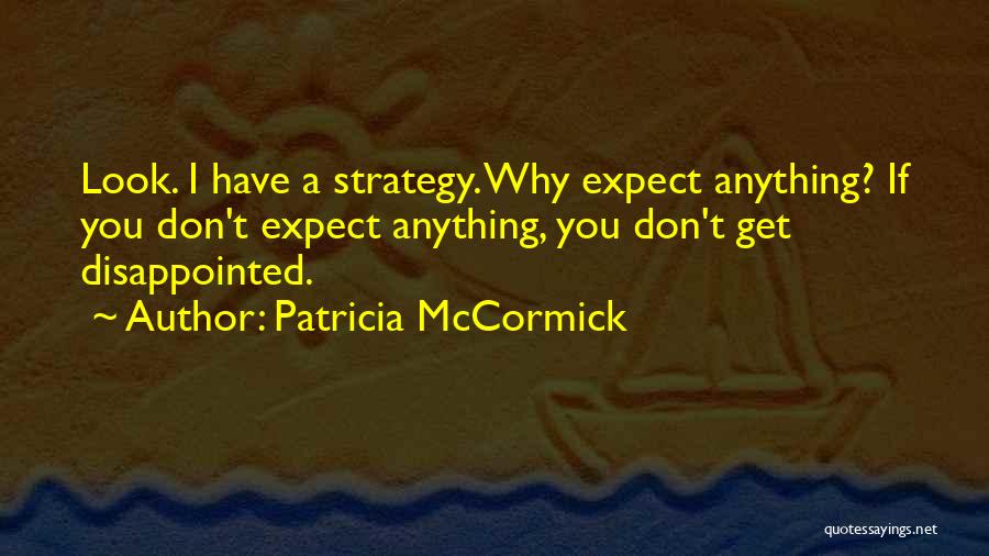 Patricia McCormick Quotes: Look. I Have A Strategy. Why Expect Anything? If You Don't Expect Anything, You Don't Get Disappointed.