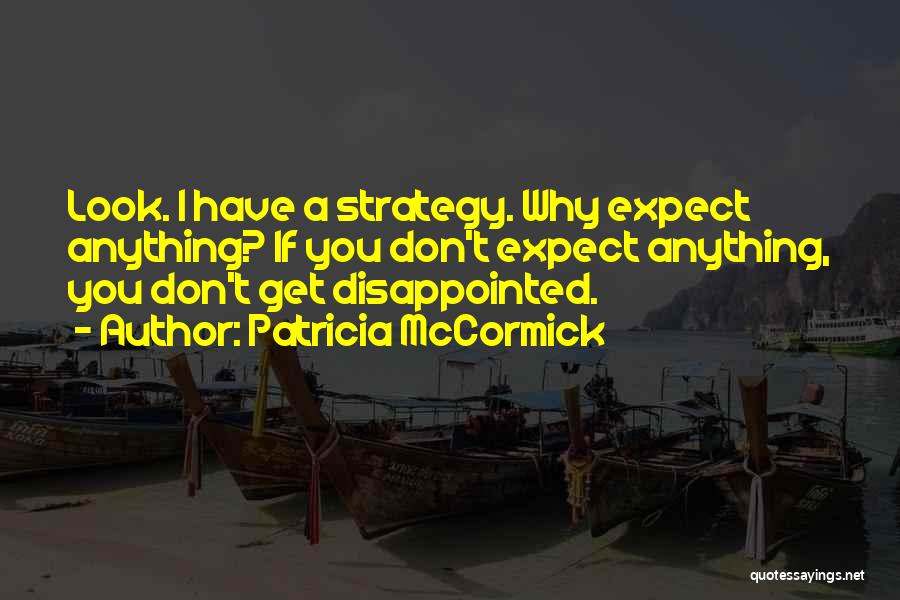 Patricia McCormick Quotes: Look. I Have A Strategy. Why Expect Anything? If You Don't Expect Anything, You Don't Get Disappointed.