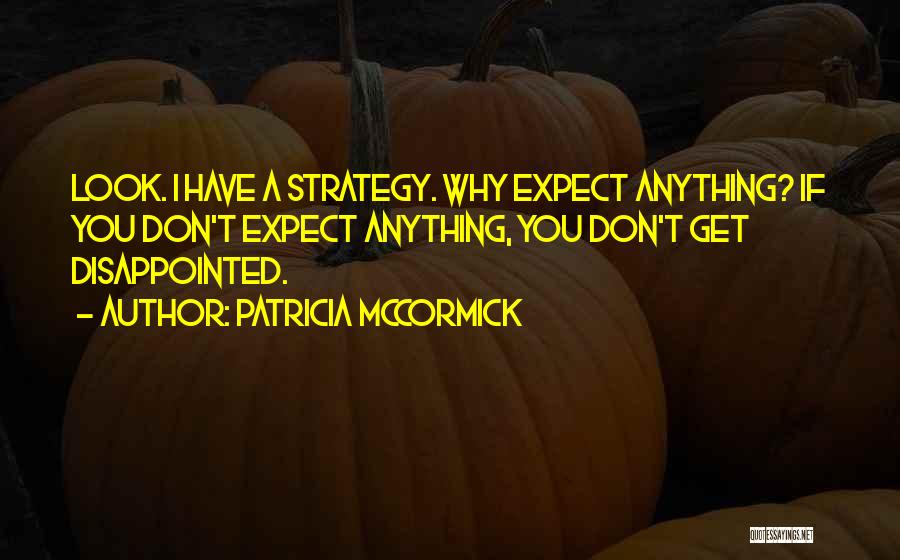 Patricia McCormick Quotes: Look. I Have A Strategy. Why Expect Anything? If You Don't Expect Anything, You Don't Get Disappointed.