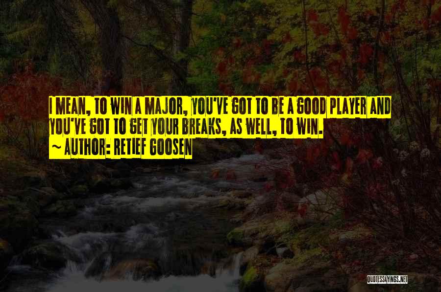 Retief Goosen Quotes: I Mean, To Win A Major, You've Got To Be A Good Player And You've Got To Get Your Breaks,