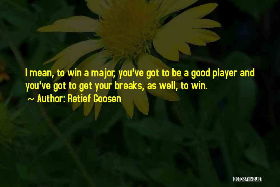 Retief Goosen Quotes: I Mean, To Win A Major, You've Got To Be A Good Player And You've Got To Get Your Breaks,