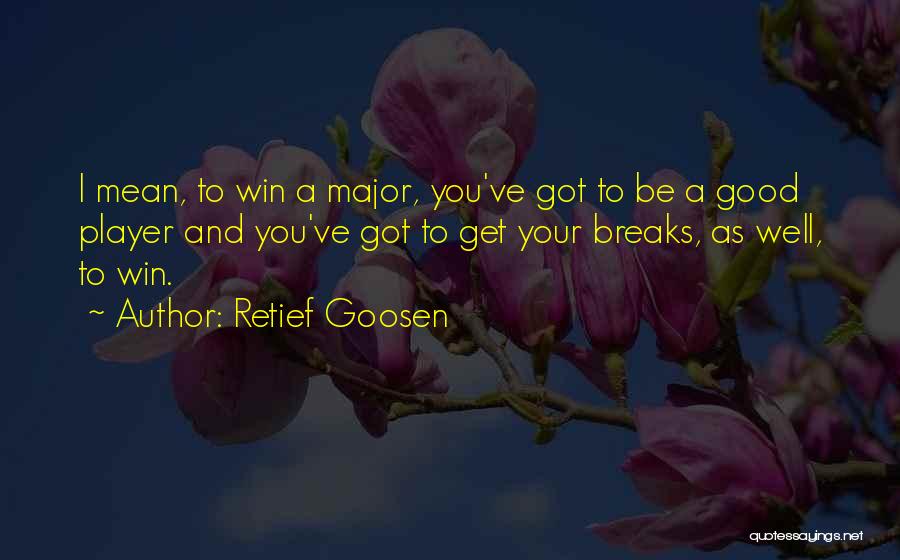 Retief Goosen Quotes: I Mean, To Win A Major, You've Got To Be A Good Player And You've Got To Get Your Breaks,