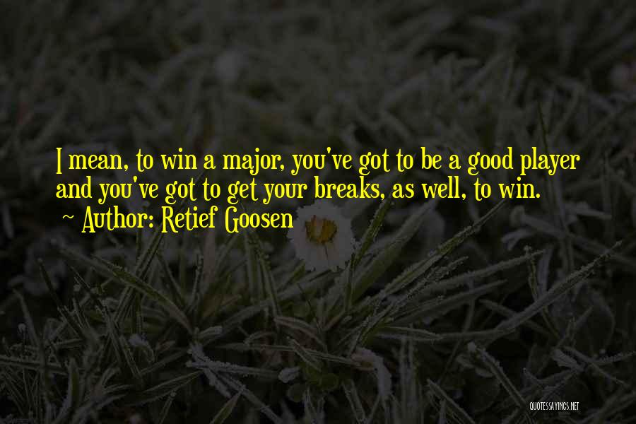 Retief Goosen Quotes: I Mean, To Win A Major, You've Got To Be A Good Player And You've Got To Get Your Breaks,
