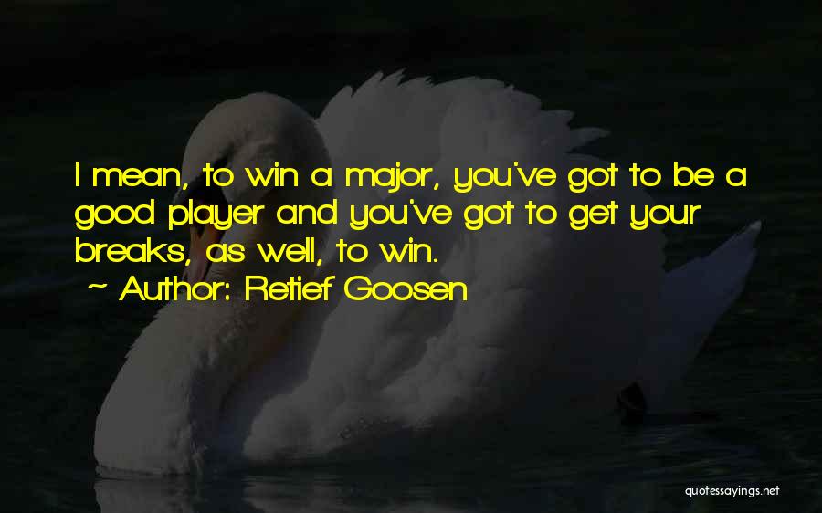 Retief Goosen Quotes: I Mean, To Win A Major, You've Got To Be A Good Player And You've Got To Get Your Breaks,