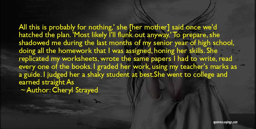 Cheryl Strayed Quotes: All This Is Probably For Nothing,' She [her Mother] Said Once We'd Hatched The Plan. 'most Likely I'll Flunk Out