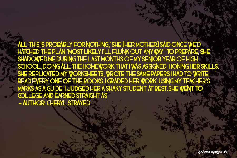 Cheryl Strayed Quotes: All This Is Probably For Nothing,' She [her Mother] Said Once We'd Hatched The Plan. 'most Likely I'll Flunk Out
