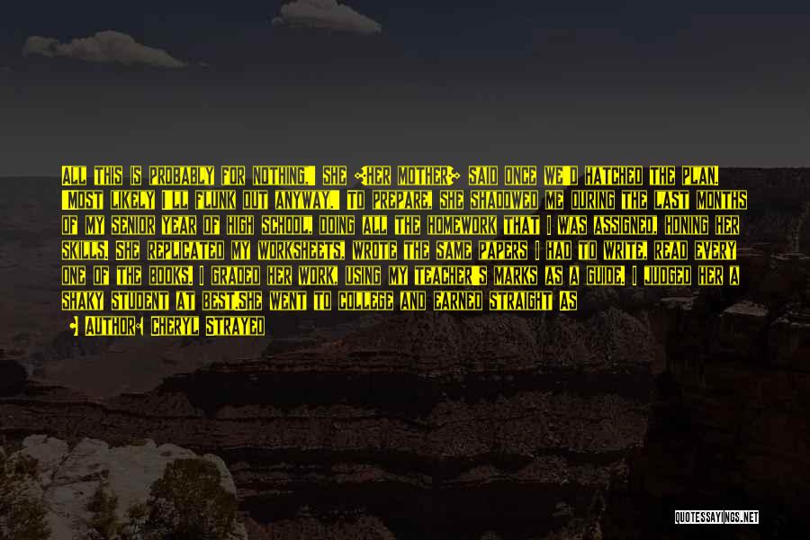 Cheryl Strayed Quotes: All This Is Probably For Nothing,' She [her Mother] Said Once We'd Hatched The Plan. 'most Likely I'll Flunk Out