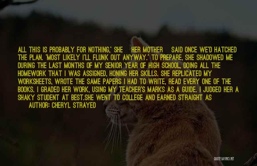 Cheryl Strayed Quotes: All This Is Probably For Nothing,' She [her Mother] Said Once We'd Hatched The Plan. 'most Likely I'll Flunk Out