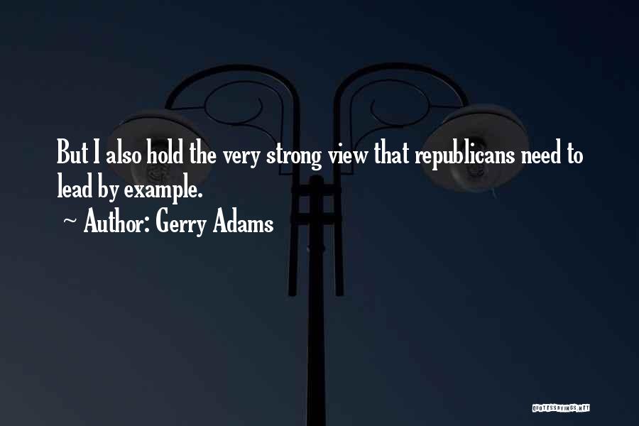 Gerry Adams Quotes: But I Also Hold The Very Strong View That Republicans Need To Lead By Example.