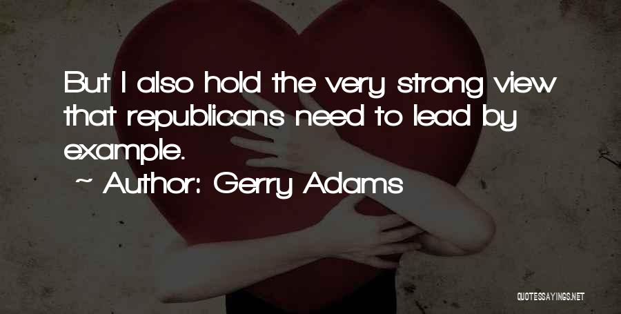 Gerry Adams Quotes: But I Also Hold The Very Strong View That Republicans Need To Lead By Example.