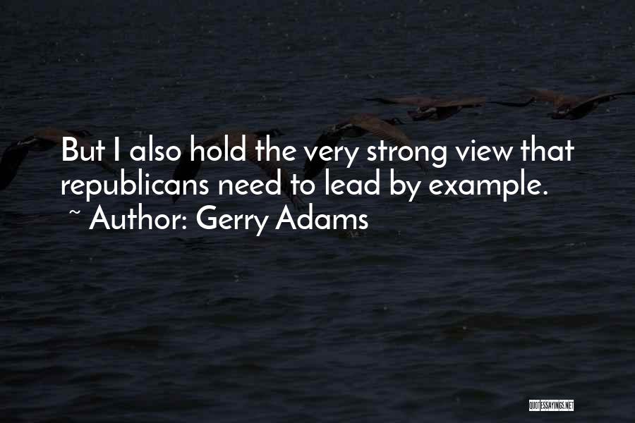 Gerry Adams Quotes: But I Also Hold The Very Strong View That Republicans Need To Lead By Example.