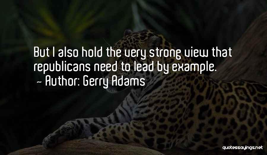 Gerry Adams Quotes: But I Also Hold The Very Strong View That Republicans Need To Lead By Example.