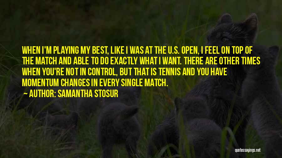 Samantha Stosur Quotes: When I'm Playing My Best, Like I Was At The U.s. Open, I Feel On Top Of The Match And