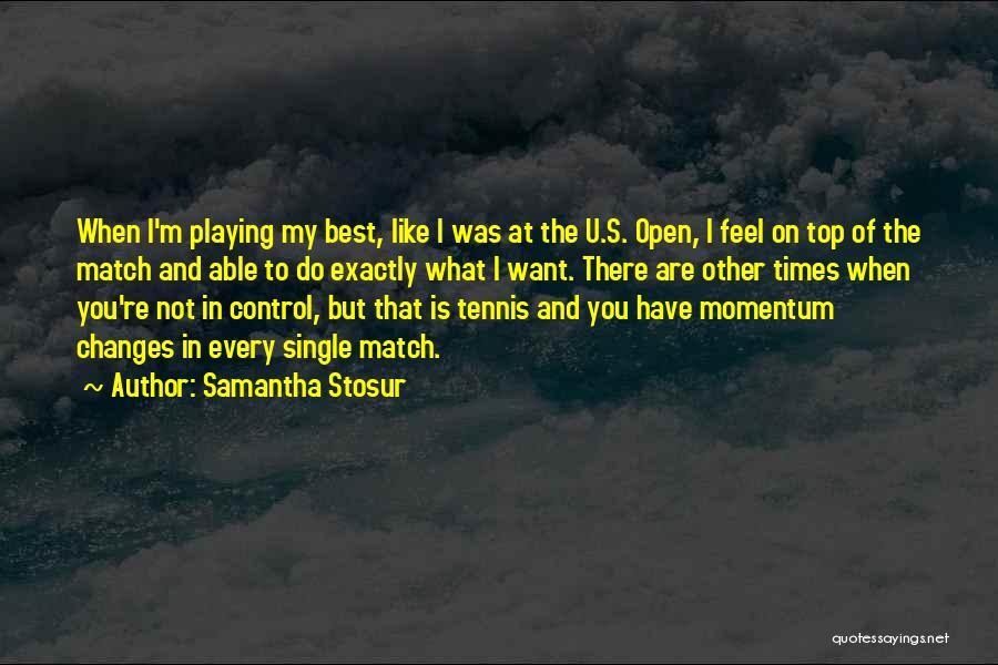 Samantha Stosur Quotes: When I'm Playing My Best, Like I Was At The U.s. Open, I Feel On Top Of The Match And