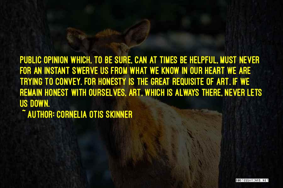 Cornelia Otis Skinner Quotes: Public Opinion Which, To Be Sure, Can At Times Be Helpful, Must Never For An Instant Swerve Us From What