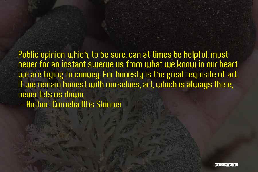 Cornelia Otis Skinner Quotes: Public Opinion Which, To Be Sure, Can At Times Be Helpful, Must Never For An Instant Swerve Us From What