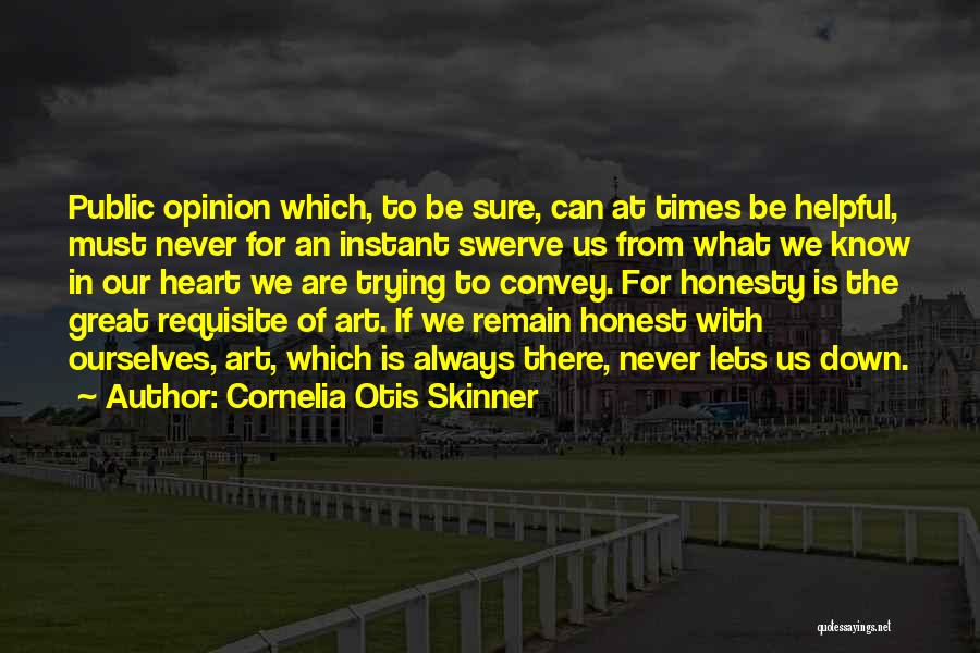 Cornelia Otis Skinner Quotes: Public Opinion Which, To Be Sure, Can At Times Be Helpful, Must Never For An Instant Swerve Us From What