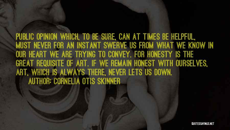 Cornelia Otis Skinner Quotes: Public Opinion Which, To Be Sure, Can At Times Be Helpful, Must Never For An Instant Swerve Us From What