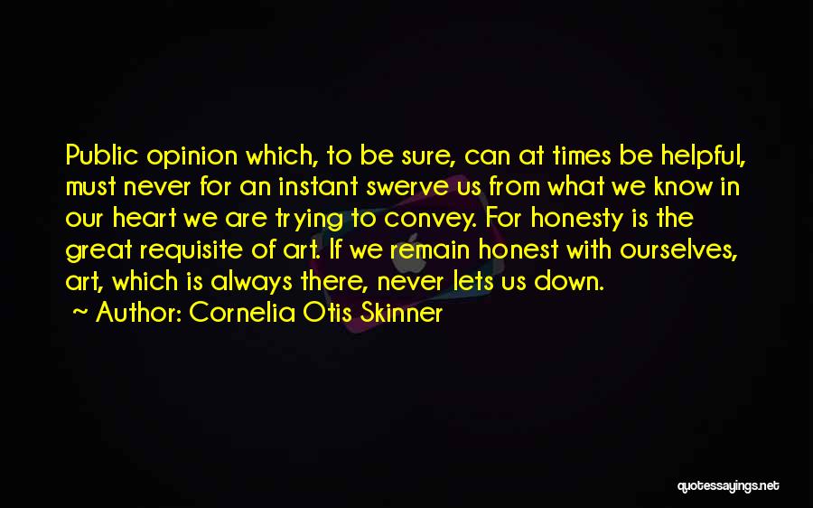 Cornelia Otis Skinner Quotes: Public Opinion Which, To Be Sure, Can At Times Be Helpful, Must Never For An Instant Swerve Us From What