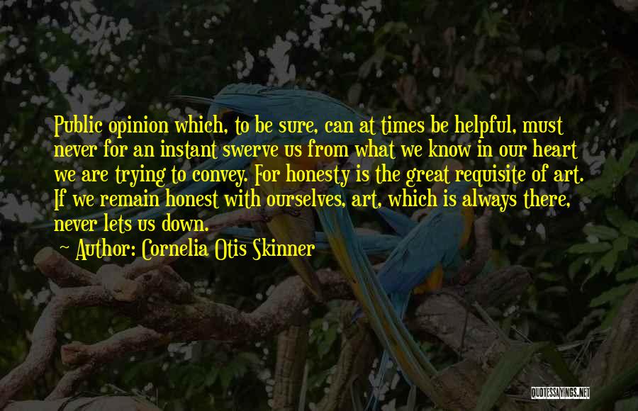 Cornelia Otis Skinner Quotes: Public Opinion Which, To Be Sure, Can At Times Be Helpful, Must Never For An Instant Swerve Us From What