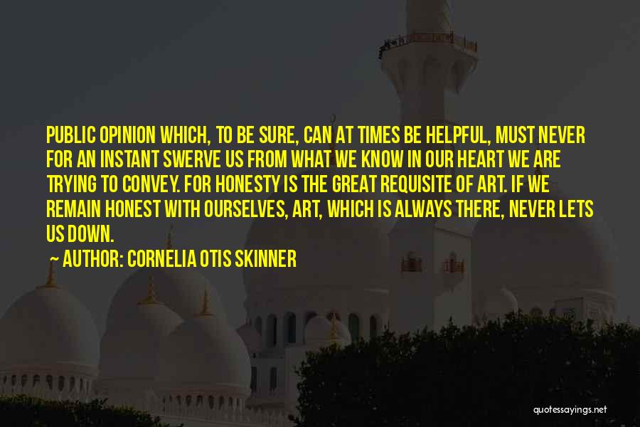 Cornelia Otis Skinner Quotes: Public Opinion Which, To Be Sure, Can At Times Be Helpful, Must Never For An Instant Swerve Us From What
