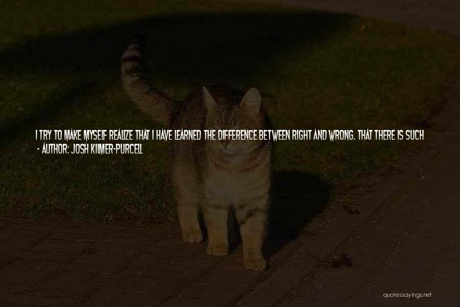 Josh Kilmer-Purcell Quotes: I Try To Make Myself Realize That I Have Learned The Difference Between Right And Wrong. That There Is Such