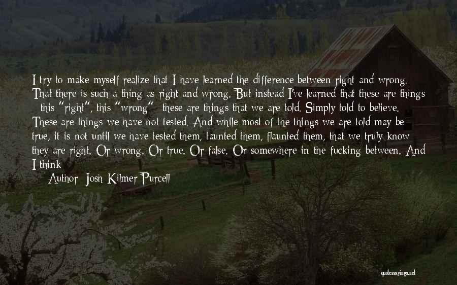 Josh Kilmer-Purcell Quotes: I Try To Make Myself Realize That I Have Learned The Difference Between Right And Wrong. That There Is Such