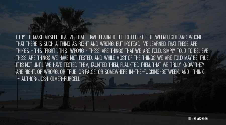 Josh Kilmer-Purcell Quotes: I Try To Make Myself Realize That I Have Learned The Difference Between Right And Wrong. That There Is Such