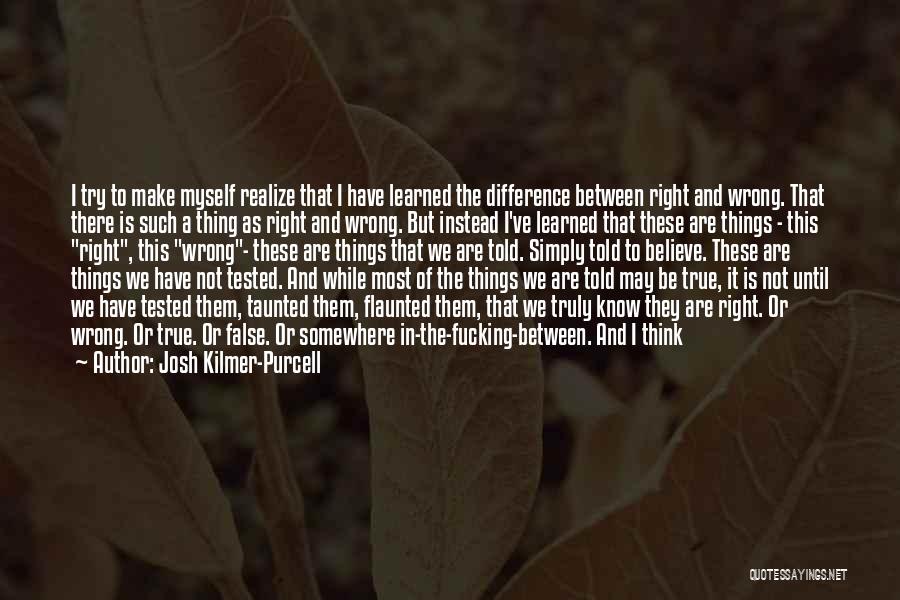 Josh Kilmer-Purcell Quotes: I Try To Make Myself Realize That I Have Learned The Difference Between Right And Wrong. That There Is Such