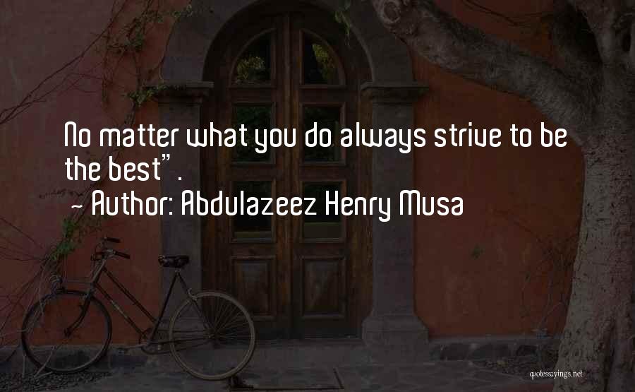Abdulazeez Henry Musa Quotes: No Matter What You Do Always Strive To Be The Best.