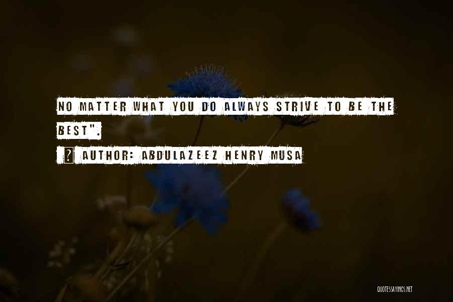 Abdulazeez Henry Musa Quotes: No Matter What You Do Always Strive To Be The Best.