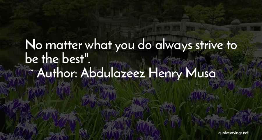 Abdulazeez Henry Musa Quotes: No Matter What You Do Always Strive To Be The Best.