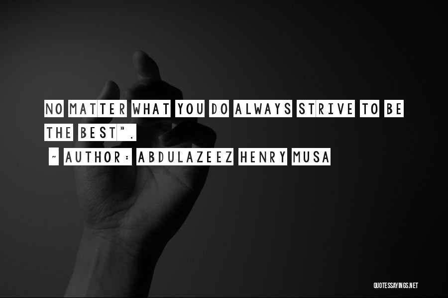 Abdulazeez Henry Musa Quotes: No Matter What You Do Always Strive To Be The Best.
