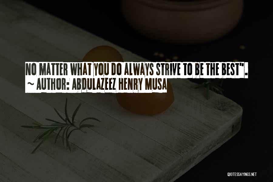 Abdulazeez Henry Musa Quotes: No Matter What You Do Always Strive To Be The Best.