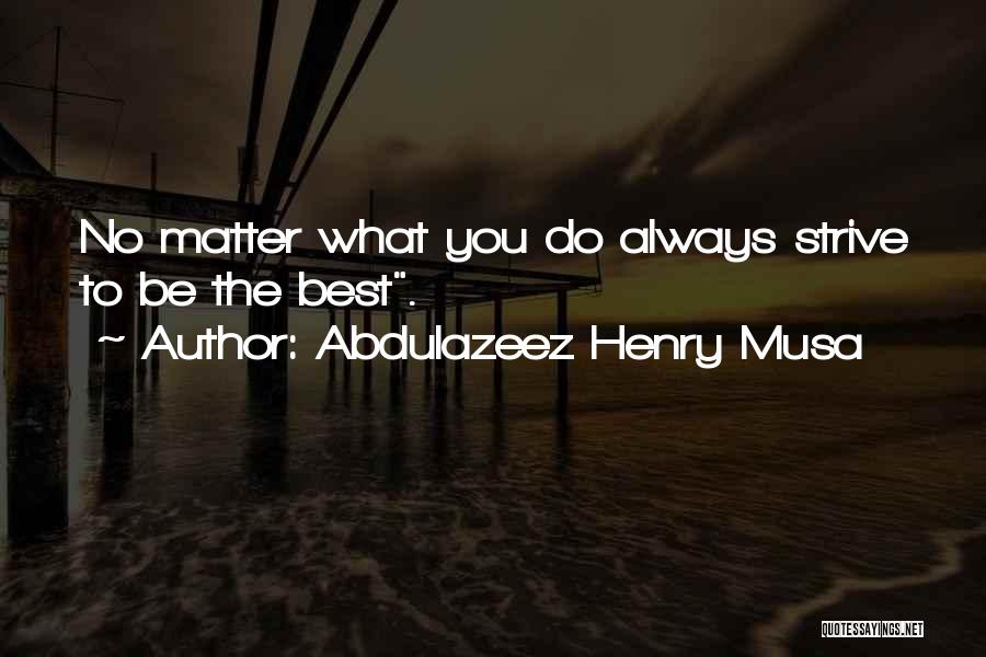 Abdulazeez Henry Musa Quotes: No Matter What You Do Always Strive To Be The Best.
