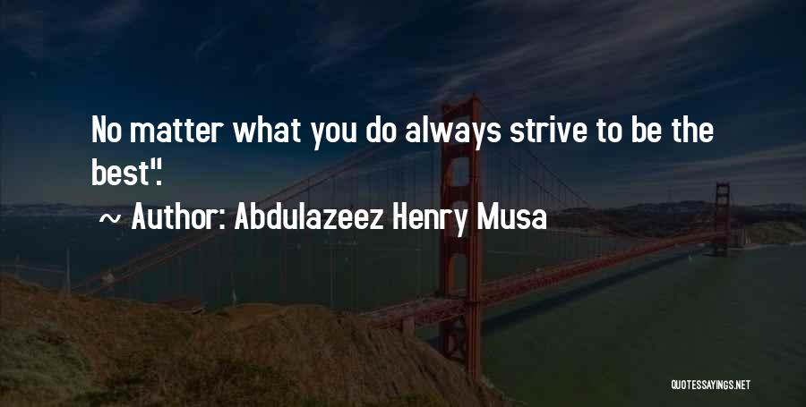 Abdulazeez Henry Musa Quotes: No Matter What You Do Always Strive To Be The Best.