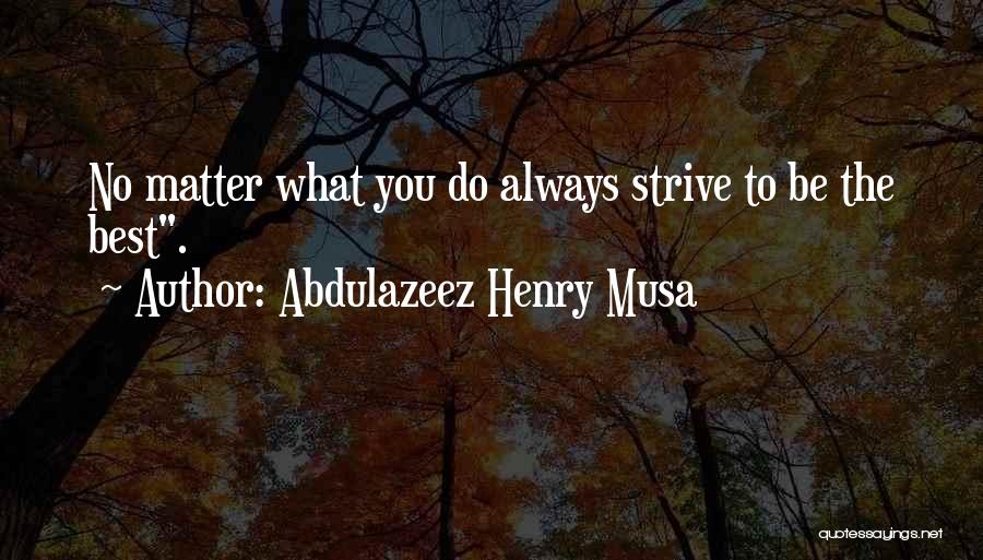 Abdulazeez Henry Musa Quotes: No Matter What You Do Always Strive To Be The Best.