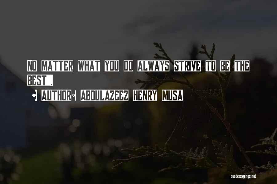 Abdulazeez Henry Musa Quotes: No Matter What You Do Always Strive To Be The Best.