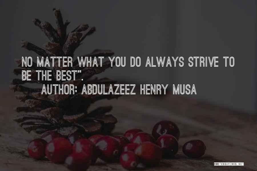 Abdulazeez Henry Musa Quotes: No Matter What You Do Always Strive To Be The Best.