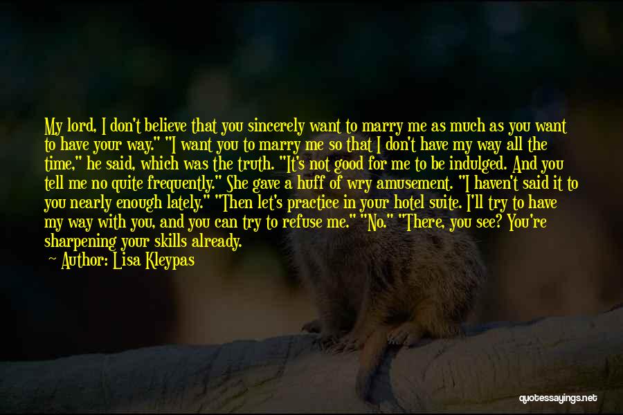 Lisa Kleypas Quotes: My Lord, I Don't Believe That You Sincerely Want To Marry Me As Much As You Want To Have Your