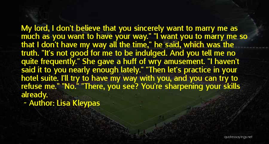 Lisa Kleypas Quotes: My Lord, I Don't Believe That You Sincerely Want To Marry Me As Much As You Want To Have Your