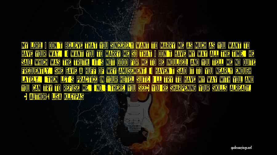 Lisa Kleypas Quotes: My Lord, I Don't Believe That You Sincerely Want To Marry Me As Much As You Want To Have Your