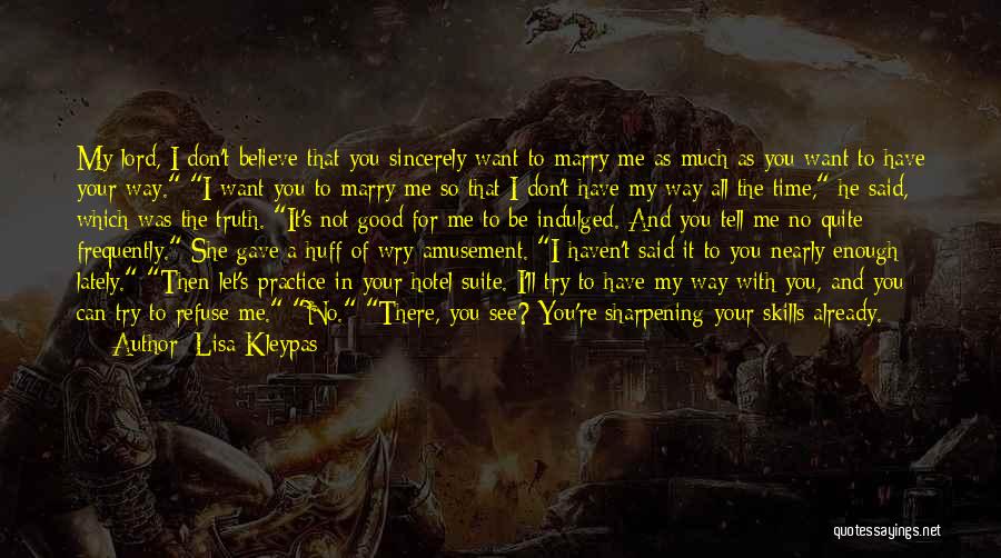 Lisa Kleypas Quotes: My Lord, I Don't Believe That You Sincerely Want To Marry Me As Much As You Want To Have Your