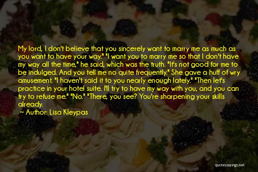 Lisa Kleypas Quotes: My Lord, I Don't Believe That You Sincerely Want To Marry Me As Much As You Want To Have Your