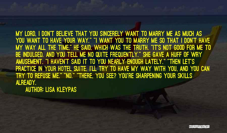 Lisa Kleypas Quotes: My Lord, I Don't Believe That You Sincerely Want To Marry Me As Much As You Want To Have Your