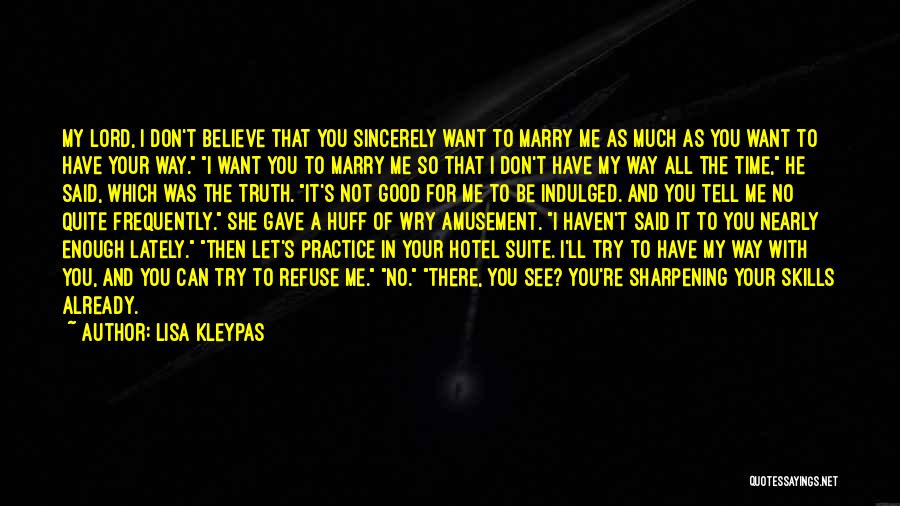 Lisa Kleypas Quotes: My Lord, I Don't Believe That You Sincerely Want To Marry Me As Much As You Want To Have Your