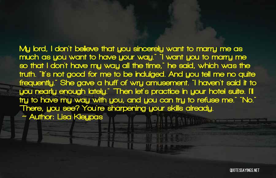 Lisa Kleypas Quotes: My Lord, I Don't Believe That You Sincerely Want To Marry Me As Much As You Want To Have Your